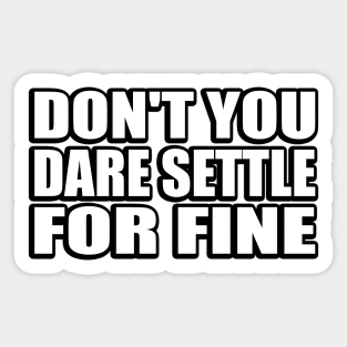 Don't you dare settle for fine Sticker